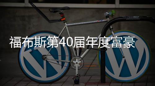 马福布亿美元登度富顶斯第斯克身价届年豪榜