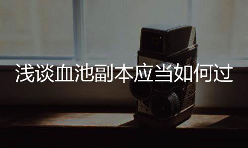 副本应当过如何浅谈血池